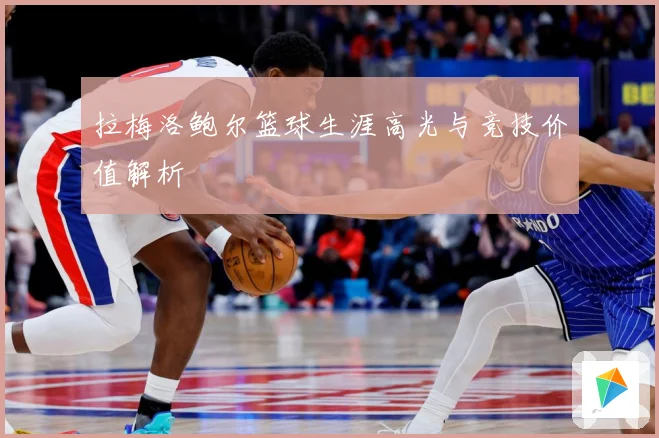 拉梅洛鲍尔篮球生涯高光与竞技价值解析