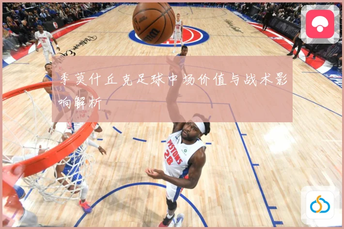 季莫什丘克足球中场价值与战术影响解析