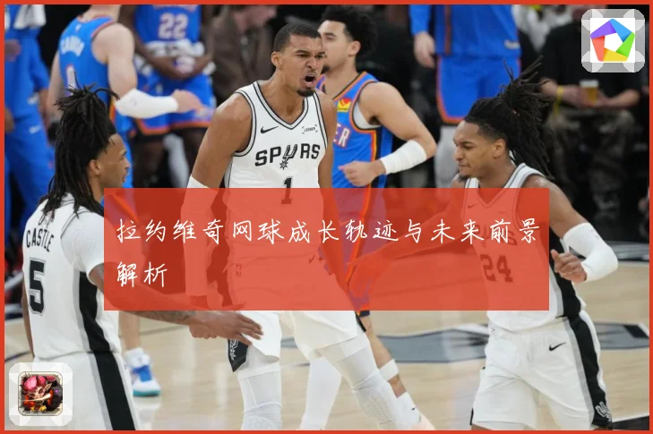 拉约维奇网球成长轨迹与未来前景解析