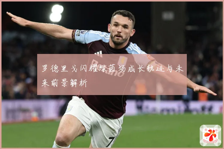 罗德里戈闪耀绿茵场成长轨迹与未来前景解析