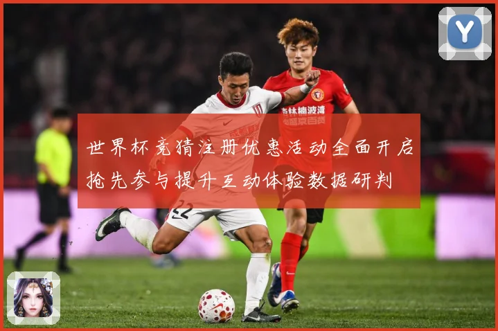 世界杯竞猜注册优惠活动全面开启抢先参与提升互动体验数据研判