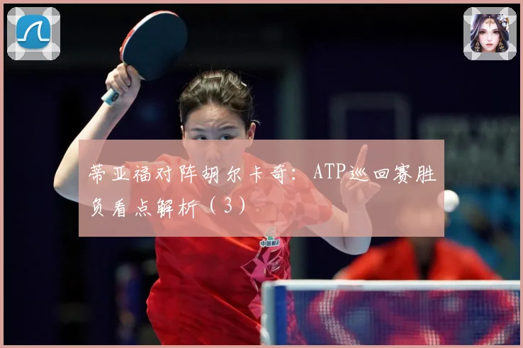 蒂亚福对阵胡尔卡奇：ATP巡回赛胜负看点解析（3）