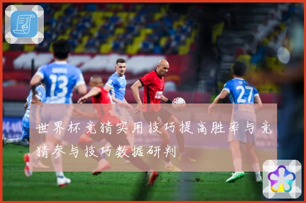 世界杯竞猜实用技巧提高胜率与竞猜参与技巧数据研判