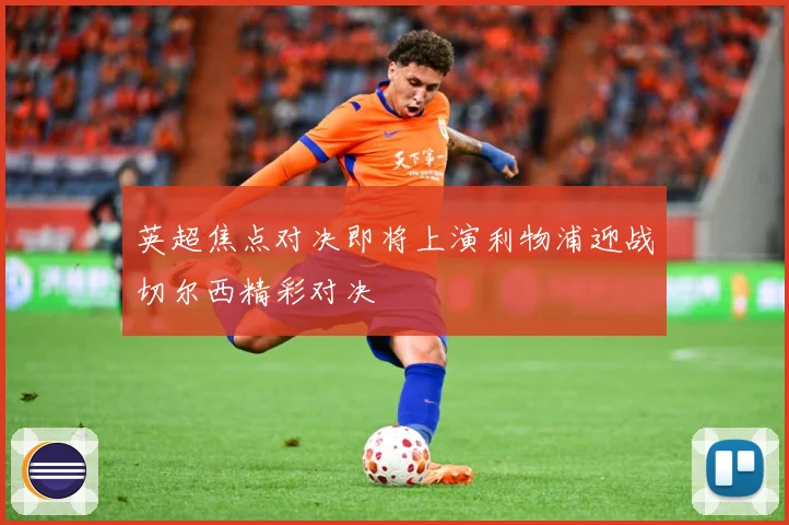 英超焦点对决即将上演利物浦迎战切尔西精彩对决