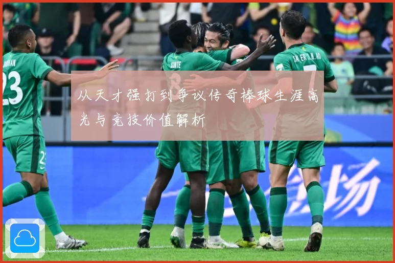从天才强打到争议传奇棒球生涯高光与竞技价值解析