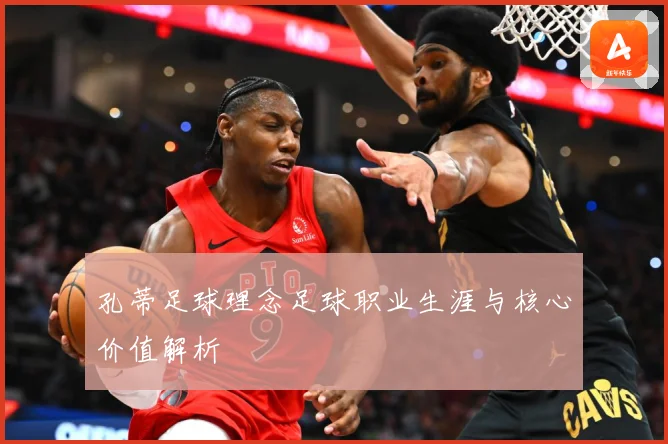 孔蒂足球理念足球职业生涯与核心价值解析