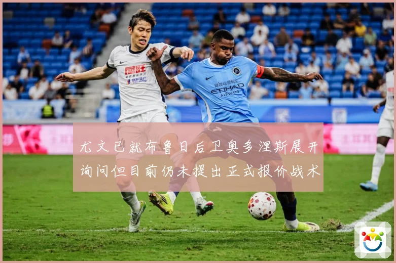 尤文已就布鲁日后卫奥多涅斯展开询问但目前仍未提出正式报价战术观察
