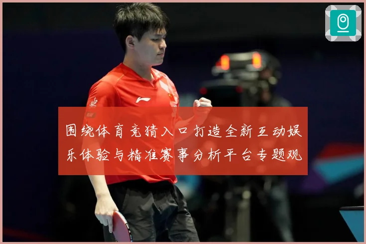 围绕体育竞猜入口打造全新互动娱乐体验与精准赛事分析平台专题观察