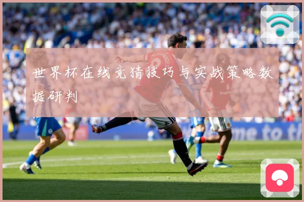 世界杯在线竞猜技巧与实战策略数据研判