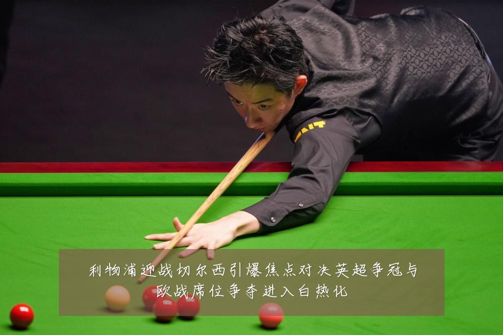 利物浦迎战切尔西引爆焦点对决英超争冠与欧战席位争夺进入白热化