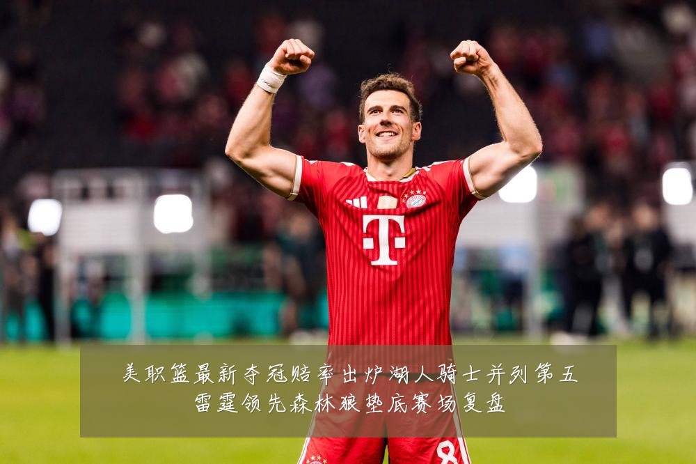 美职篮最新夺冠赔率出炉湖人骑士并列第五雷霆领先森林狼垫底赛场复盘