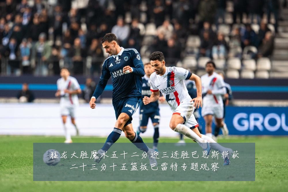 猛龙大胜魔术五十二分迎三连胜巴恩斯斩获二十三分十五篮板巴雷特专题观察